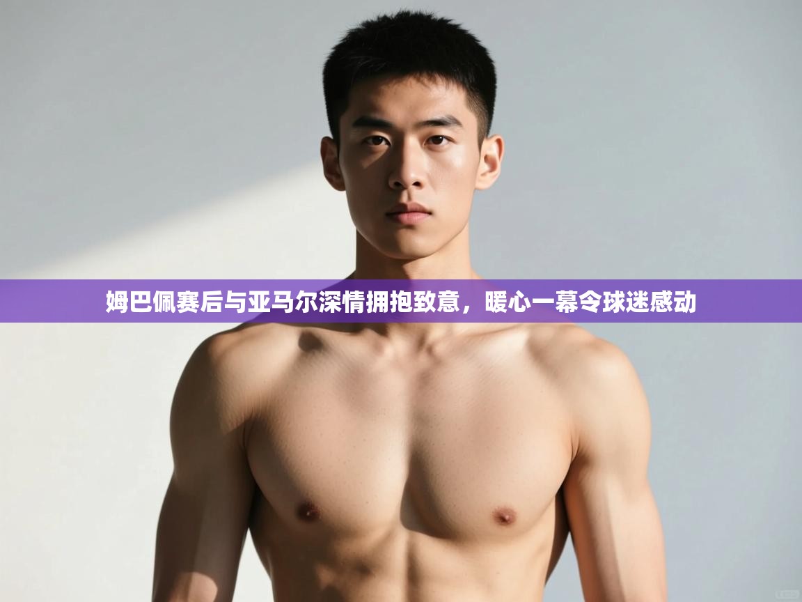 乐动体育赞助商-姆巴佩赛后与亚马尔深情拥抱致意，暖心一幕令球迷感动  第2张