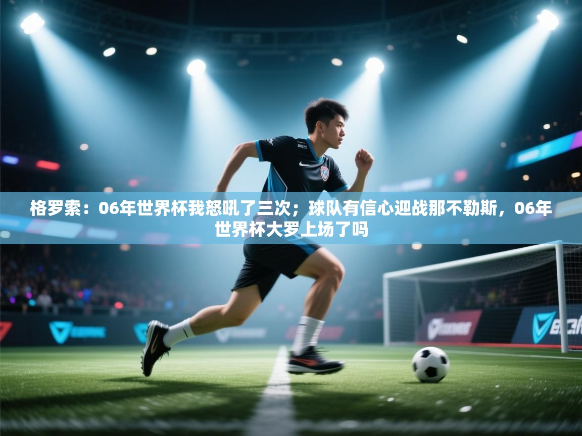 乐播体育在线观看-格罗索：06年世界杯我怒吼了三次；球队有信心迎战那不勒斯，06年世界杯大罗上场了吗  第1张