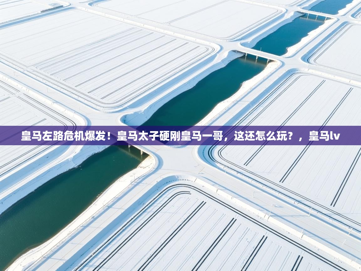 乐动体育平台-皇马左路危机爆发！皇马太子硬刚皇马一哥，这还怎么玩？，皇马lv  第3张