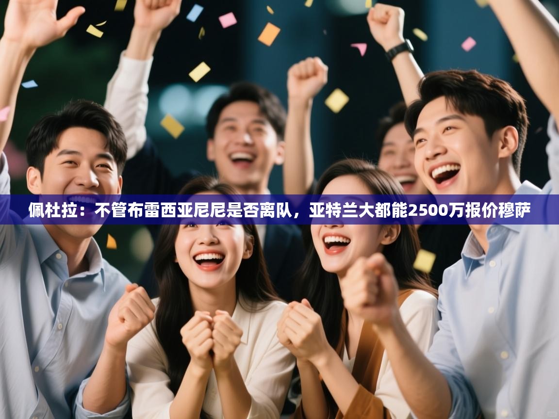 乐动体育最新版app免费下载-佩杜拉：不管布雷西亚尼尼是否离队，亚特兰大都能2500万报价穆萨  第3张