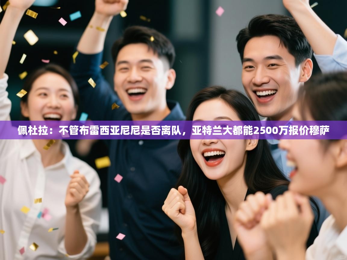 乐动体育最新版app免费下载-佩杜拉：不管布雷西亚尼尼是否离队，亚特兰大都能2500万报价穆萨  第4张