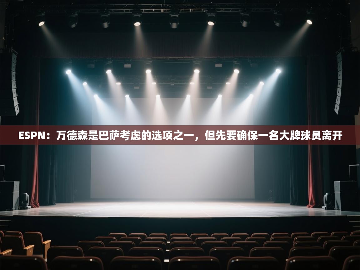 乐动体育app下载官网-ESPN:万德森是巴萨考虑的选项之一,但先要确保一名大牌球员离开 第4张