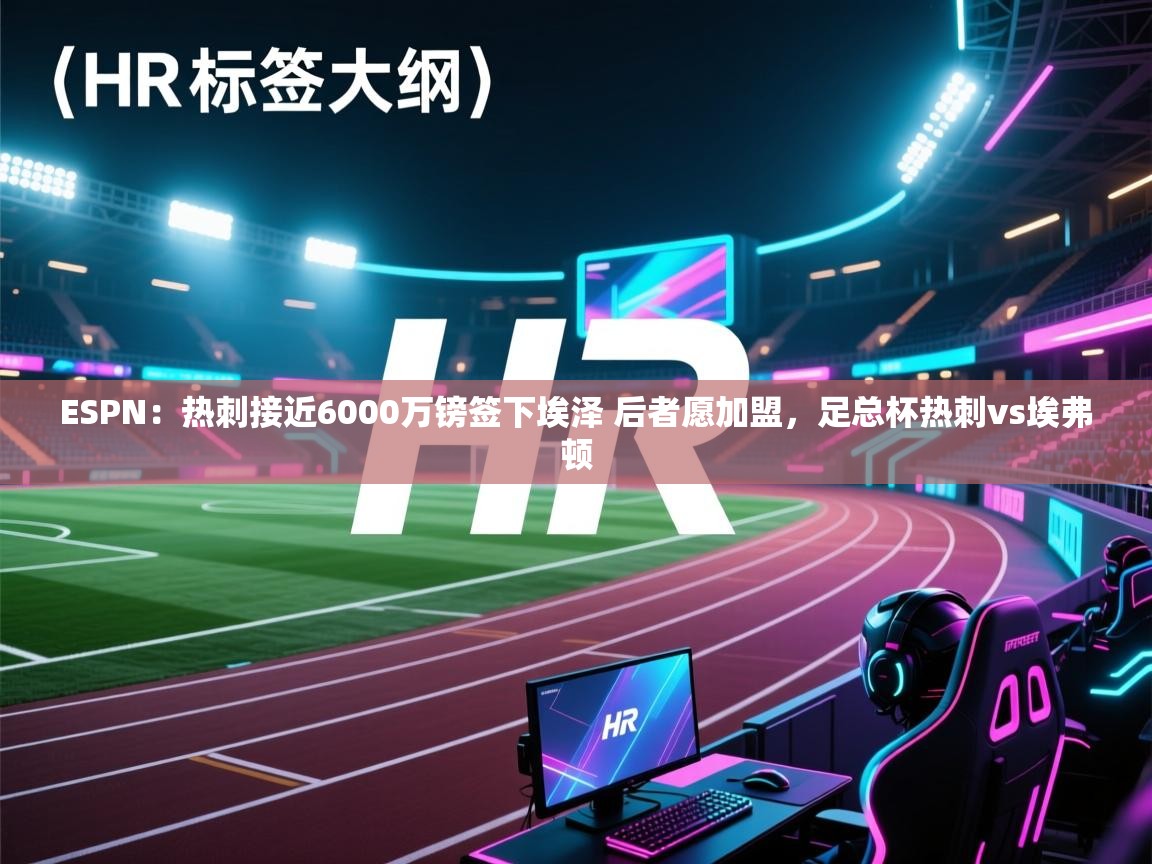乐动体育app下载官网-ESPN:热刺接近6000万镑签下埃泽 后者愿加盟,足总杯热刺vs埃弗顿 第1张