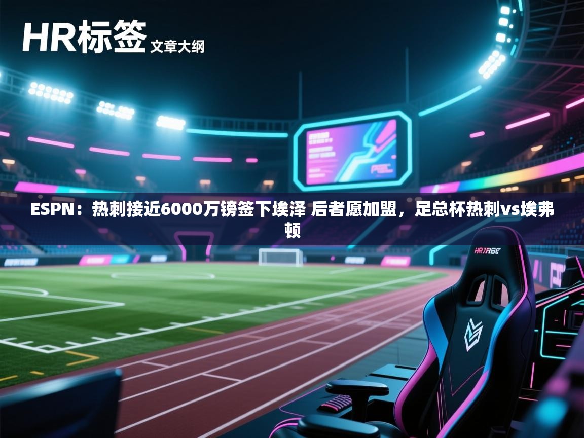 乐动体育app下载官网-ESPN:热刺接近6000万镑签下埃泽 后者愿加盟,足总杯热刺vs埃弗顿 第3张