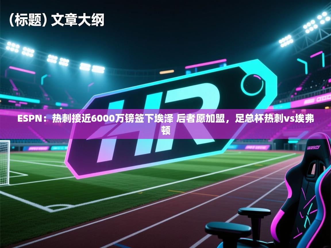乐动体育app下载官网-ESPN:热刺接近6000万镑签下埃泽 后者愿加盟,足总杯热刺vs埃弗顿 第4张