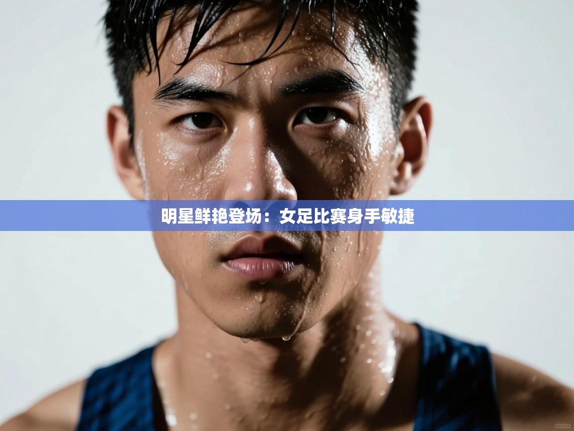 乐动体育全站app-明星鲜艳登场:女足比赛身手敏捷 第1张