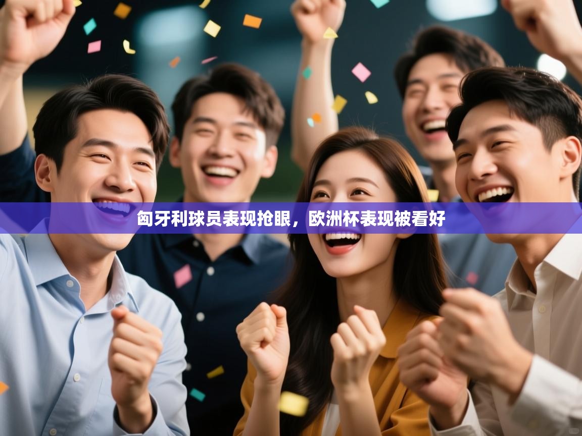 乐动体育app下载官网-匈牙利球员表现抢眼，欧洲杯表现被看好  第2张