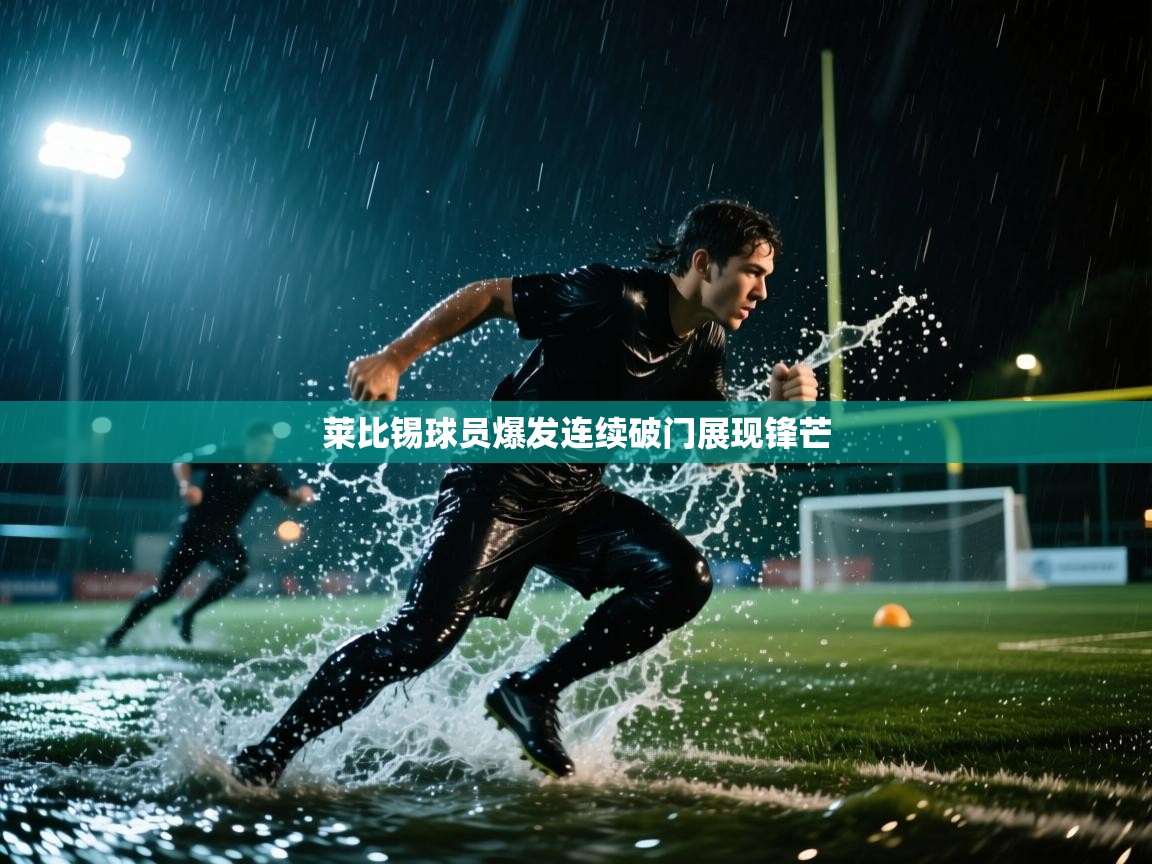 乐动体育赞助商-莱比锡球员爆发连续破门展现锋芒  第3张