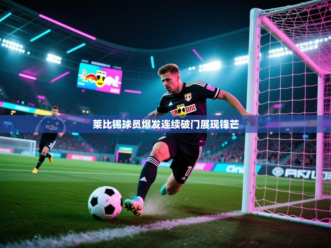 乐动体育赞助商-莱比锡球员爆发连续破门展现锋芒  第2张