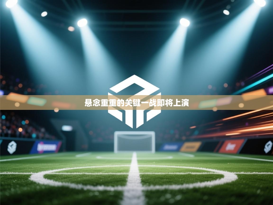 ld乐动体育app官网-悬念重重的关键一战即将上演  第1张