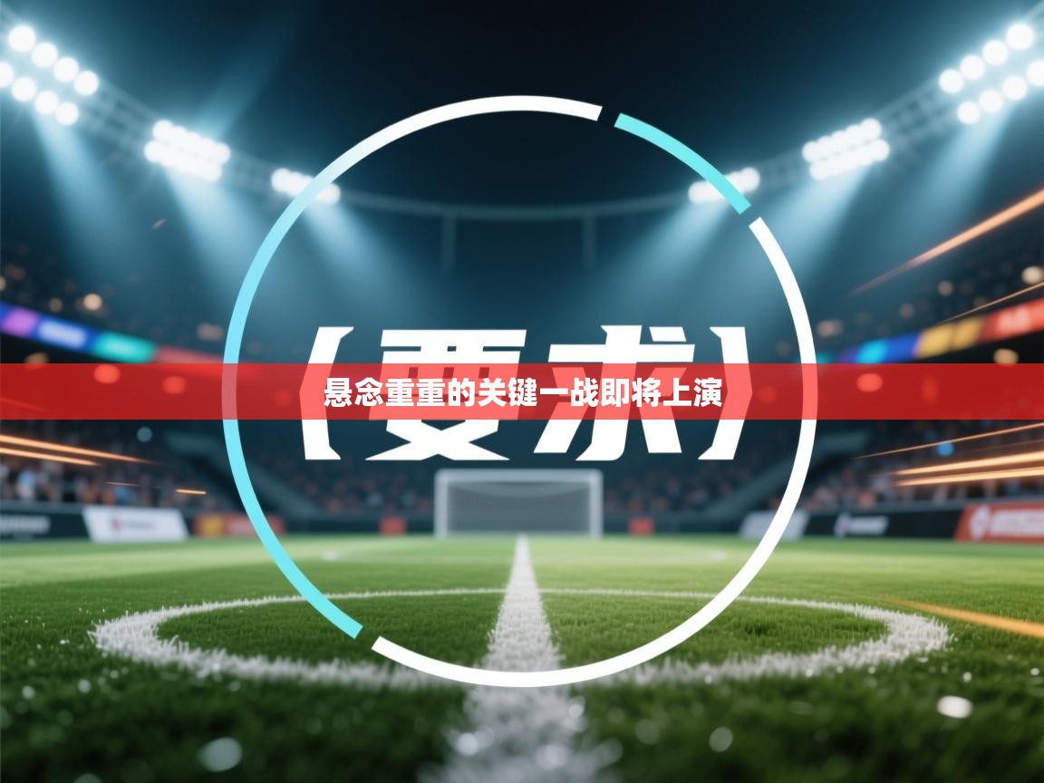 ld乐动体育app官网-悬念重重的关键一战即将上演  第2张