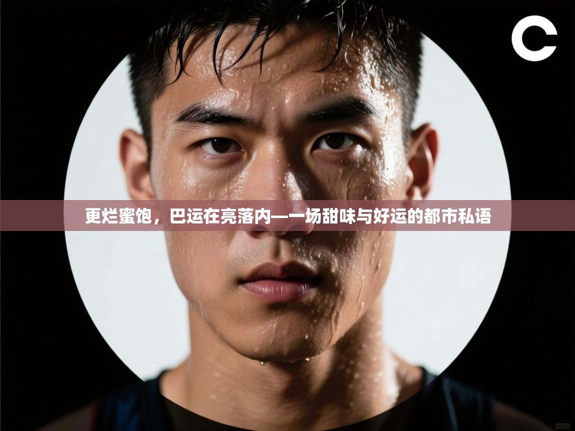 乐视体育在线直播观看-更烂蜜饱,巴运在亮落内—一场甜味与好运的都市私语 第2张