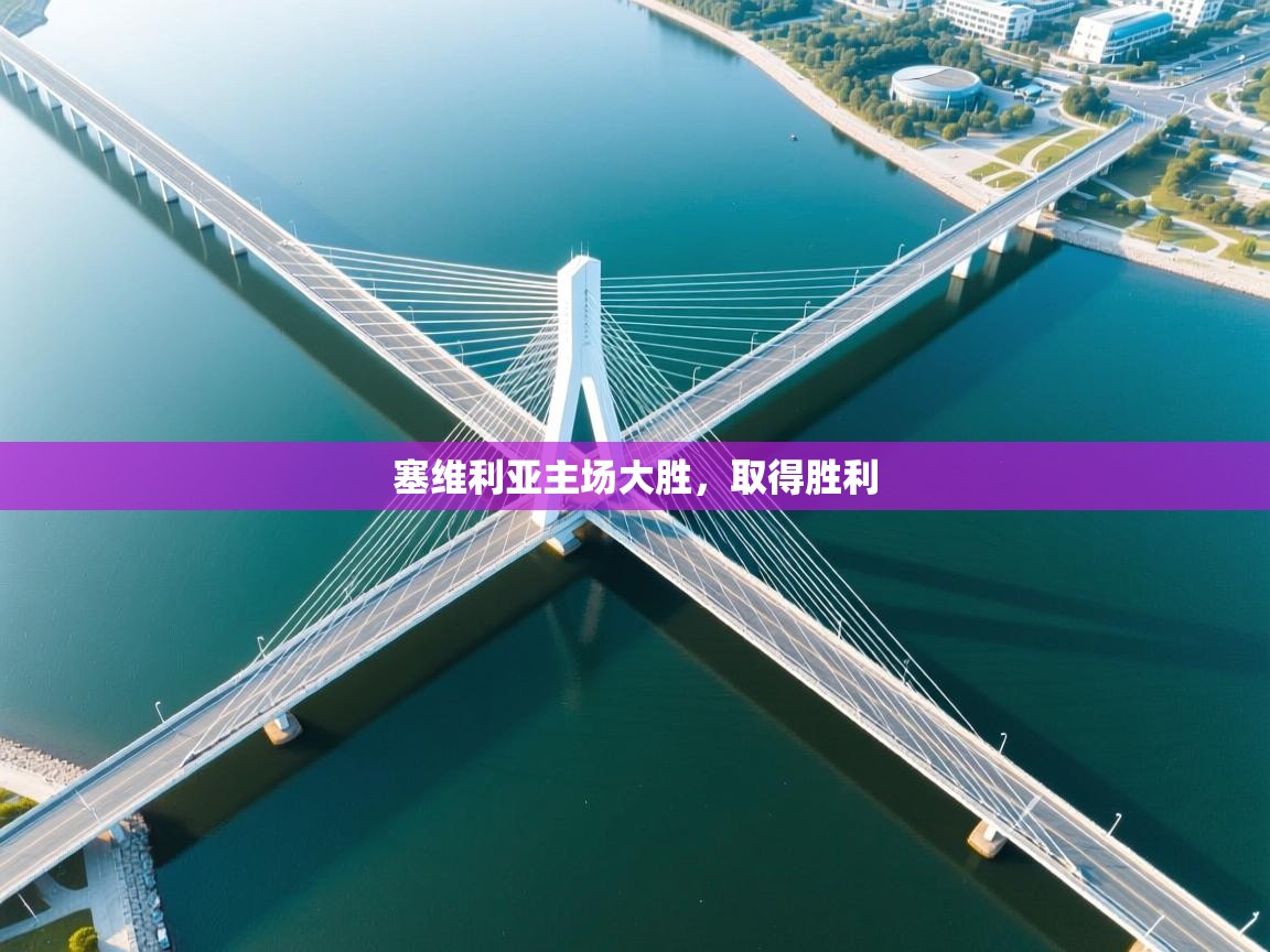 乐动体育注册-塞维利亚主场大胜，取得胜利  第3张